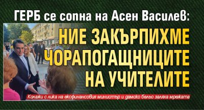 ГЕРБ се сопна на Асен Василев: Ние закърпихме чорапогащниците на учителите