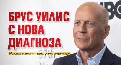 Брус Уилис с нова диагноза