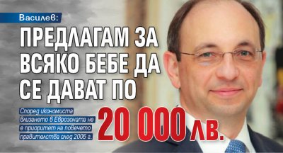 Василев: Предлагам за всяко бебе да се дават по 20 000 лв.