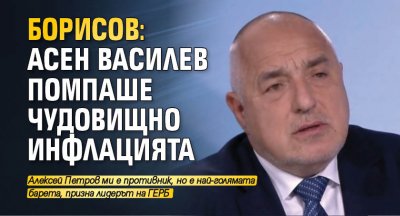 Борисов: Асен Василев помпаше чудовищно инфлацията