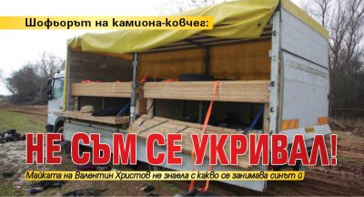 Шофьорът на камиона-ковчег: Не съм се укривал!