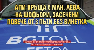 АПИ връща 5 млн. лева на шофьори, засечени повече от 3 пъти без винетка