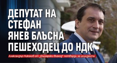 Депутат на Стефан Янев блъсна пешеходец до НДК