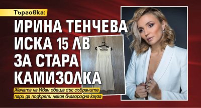 Търговка: Ирина Тенчева иска 15 лв за стара камизолка