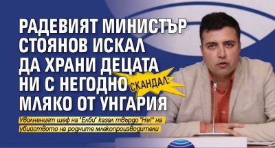 СКАНДАЛ: Радевият министър Стоянов искал да храни децата ни с негодно мляко от Унгария