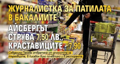 Журналистка за патилата в бакалиите: Айсбергът струва 7,50 лв., краставиците - 7,90