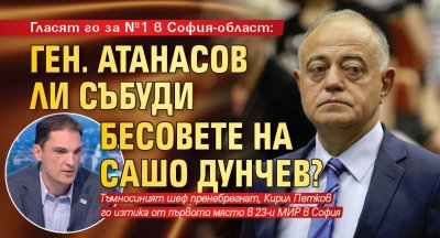 Гласят го за №1 в София-област: Ген. Атанасов ли събуди бесовете на Сашо Дунчев?