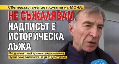 Светлозар, счупил плочата на МОЧА: Не съжалявам, надписът е историческа лъжа