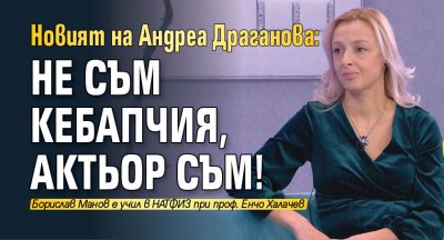 Новият на Андреа Драганова: Не съм кебапчия, актьор съм!