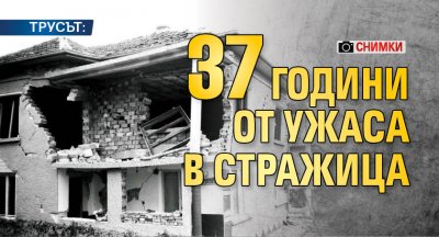 ТРУСЪТ: 37 години от ужаса в Стражица (СНИМКИ)