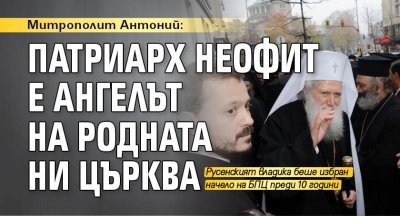 Митрополит Антоний: Патриарх Неофит е ангелът на родната ни църква