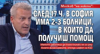 Москов "на нокти": След 17 ч. в София има 2-3 болници, в които да получиш помощ