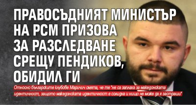 Правосъдният министър на РСМ призова за разследване срещу Пендиков, обидил ги