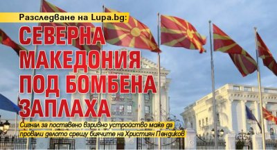 Разследване на Lupa.bg: Северна Македония под бомбена заплаха 