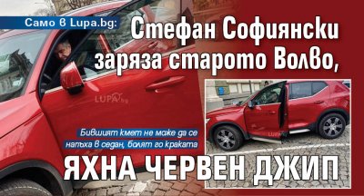 Само в Lupa.bg: Стефан Софиянски заряза старото Волво, яхна червен джип