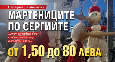 Пазарна икономика: Мартениците по сергиите - от 1,50 до 80 лева