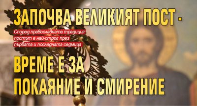 Започва Великият пост - време е за покаяние и смирение