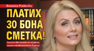Венета Райкова: Платих 30 бона сметка!