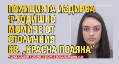 Столичното Първо районно издирва 17 годишната Мария Емилова Ангелова от София  Последният й