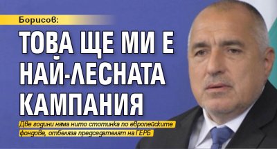 Борисов: Това ще ми е най-лесната кампания