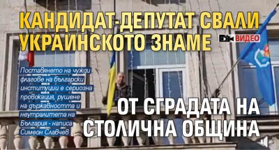Кандидат-депутат свали украинското знаме от сградата на Столична община (ВИДЕО)