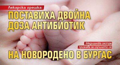 Лекарска грешка: Поставиха двойна доза антибиотик на новородено в Бургас