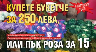 8-мартенски рекет: Купете букетче за 250 лева, или пък роза за 15 