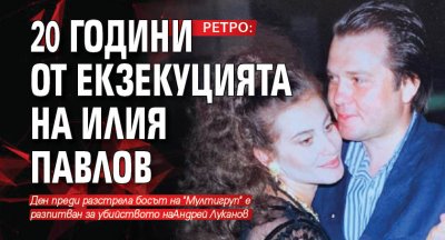 РЕТРО: 20 години от екзекуцията на Илия Павлов