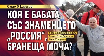 Само в Lupa.bg: Коя е бабата със знаменцето "Россия", бранеща МОЧА?