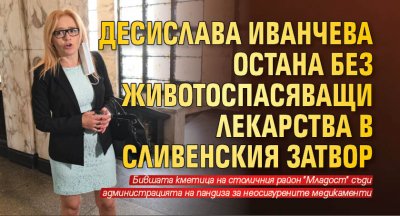 Десислава Иванчева остана без животоспасяващи лекарства в Сливенския затвор