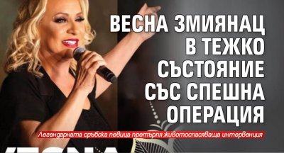 Весна Змиянац в тежко състояние със спешна операция