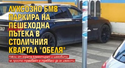 Луксозно БМВ паркира на пешеходна пътека в столичния квартал "Обеля"