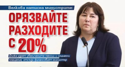 Велкова натисна министрите: Орязвайте разходите с 20%