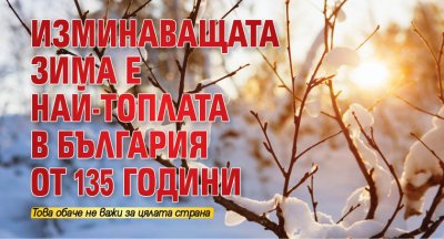 Изминаващата зима е най-топлата в България от 135 години