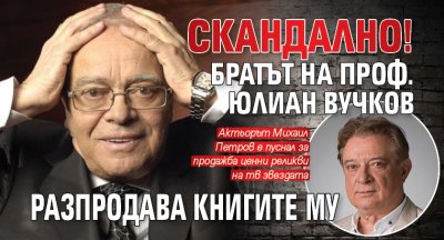 Скандално! Братът на проф. Юлиан Вучков разпродава книгите му