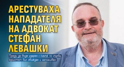 Арестуваха нападателя на адвокат Стефан Левашки