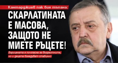 Кантарджиев пак бие тъпана: Скарлатината е масова, защото не миете ръцете!