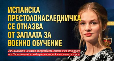 Испанска престолонаследничка се отказва от заплата за военно обучение