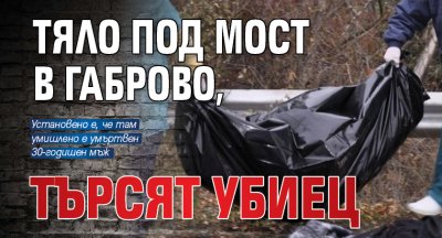 Тяло под мост в Габрово, търсят убиец