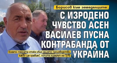 Борисов към земеделцитe: С изродено чувство Асен Василев пусна контрабанда от Украйна 