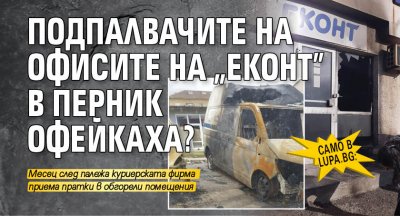 Само в Lupa.bg: Подпалвачите на офисите на "Еконт" в Перник офейкаха? 