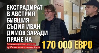 Екстрадират в Австрия бившия съдия Иван Димов заради пране на 170 000 евро