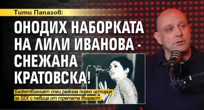 Тити Папазов: Онодих наборката на Лили Иванова - Снежана Кратовска!