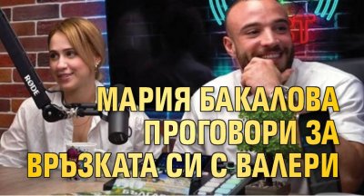Мария Бакалова проговори за връзката си с Валери
