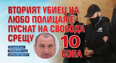 Вторият убиец на Любо Полицая е пуснат на свобода срещу 10 бона