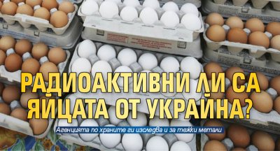 Радиоактивни ли са яйцата от Украйна?