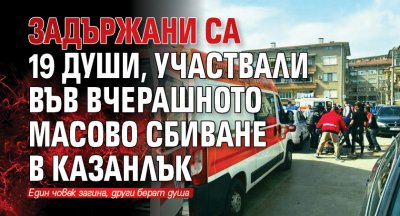 Задържани са 19 души, участвали във вчерашното масово сбиване в Казанлък