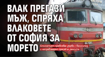 Влак прегази мъж, спряха влаковете от София за морето