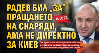 Ново 20: Радев бил "за" пращането на снаряди, ама не директно за Киев 