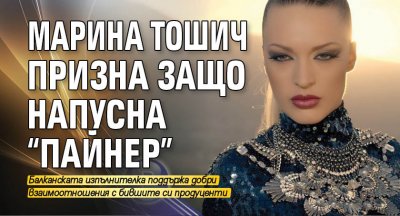 Марина Тошич призна защо напусна “Пайнер”